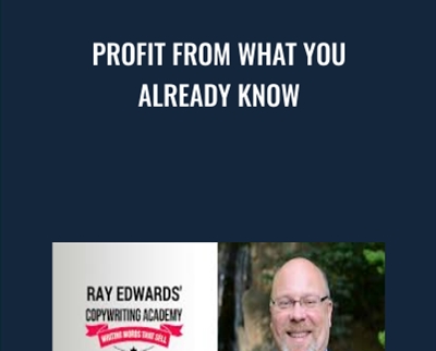 Profit From What You Already Know - Ray Edwards