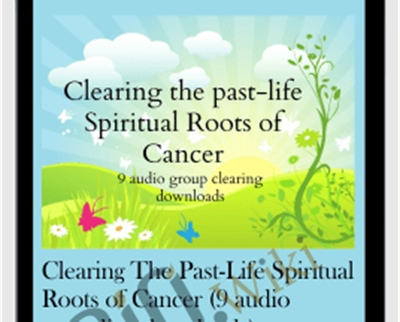 Clearing The Past-Life Spiritual Roots of Cancer (9 audio recording downloads)