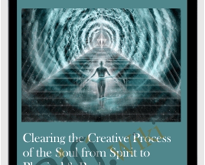 Clearing the Creative Process of the Soul from Spirit to Physical & Back
