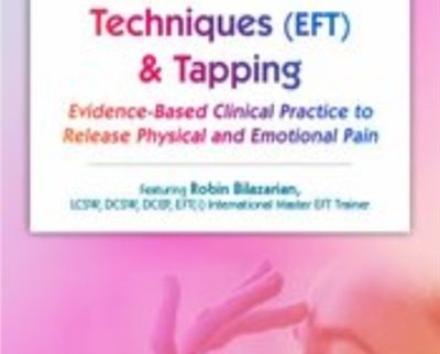 Emotional Techniques (EFT) & Tapping: Evidence-Based Clinical Practice to Release Physical and Emotional Pain - Robin Bilazarian