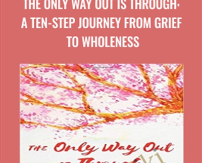 The Only Way Out is Through: A Ten-Step Journey from Grief to Wholeness - Dr. Gail Gross