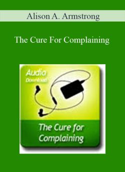 Alison A. Armstrong – The Cure For Complaining
