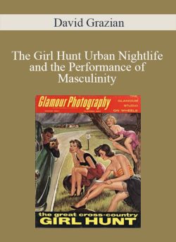 David Grazian – The Girl Hunt Urban Nightlife and the Performance of Masculinity