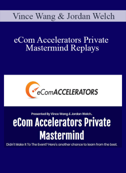 Vince Wang & Jordan Welch – eCom Accelerators Private Mastermind Replays
